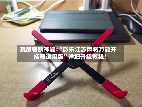 玩家辅助神器:“微乐江苏麻将万能开挂器通用版	”详细开挂教程!-第2张图片