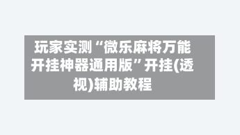 玩家实测“微乐麻将万能开挂神器通用版”开挂(透视)辅助教程-第3张图片