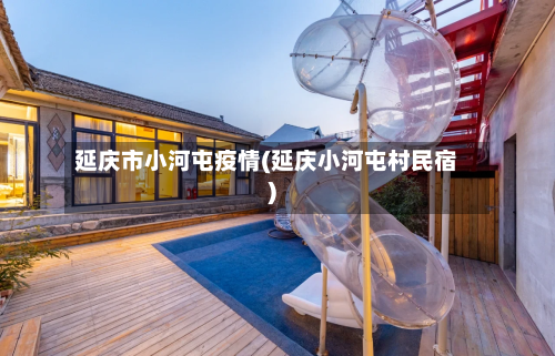 延庆市小河屯疫情(延庆小河屯村民宿)-第2张图片