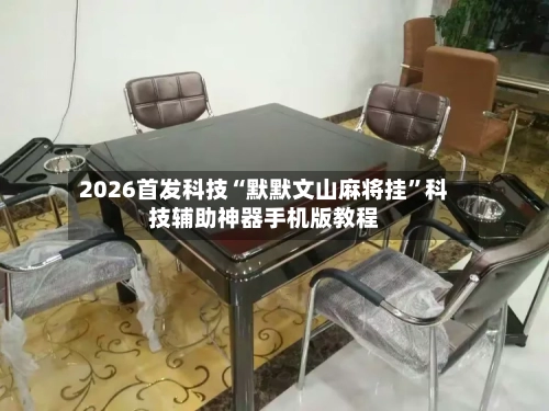 2026首发科技“默默文山麻将挂	”科技辅助神器手机版教程-第2张图片