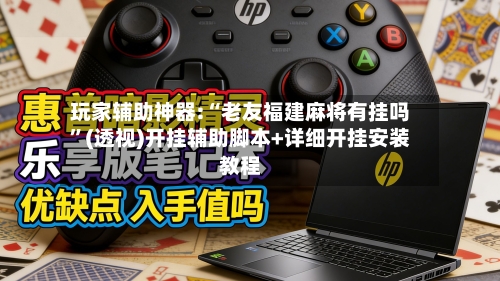 玩家辅助神器:“老友福建麻将有挂吗”(透视)开挂辅助脚本+详细开挂安装教程-第3张图片