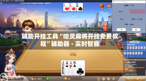 辅助开挂工具“哈灵麻将开挂免费教程”辅助器 - 实时智能