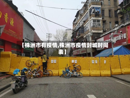 【株洲市有疫情,株洲市疫情封城时间表】