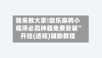 我来教大家!微乐麻将小程序必赢神器免费安装”开挂(透视)辅助教程-第2张图片