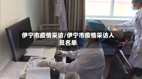 伊宁市疫情采访/伊宁市疫情采访人员名单