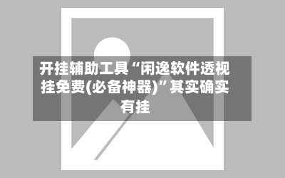 开挂辅助工具“闲逸软件透视挂免费(必备神器)	”其实确实有挂-第3张图片