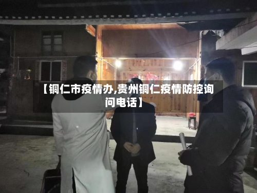 【铜仁市疫情办,贵州铜仁疫情防控询问电话】-第3张图片