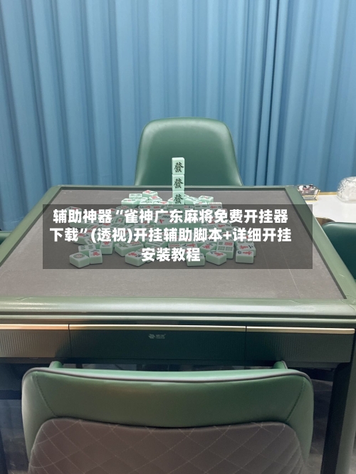 辅助神器“雀神广东麻将免费开挂器下载”(透视)开挂辅助脚本+详细开挂安装教程-第2张图片