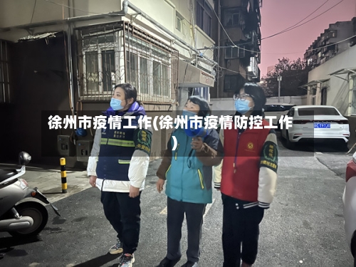 徐州市疫情工作(徐州市疫情防控工作)