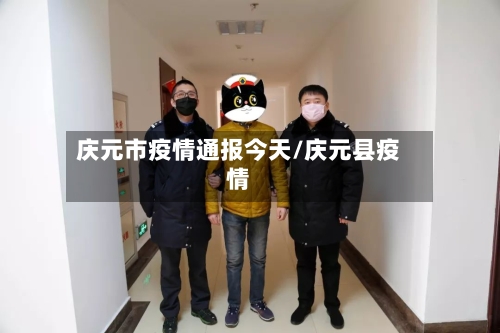 庆元市疫情通报今天/庆元县疫情