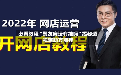 必看教程“聚友麻坛有挂吗”揭秘透视辅助万能挂-第3张图片