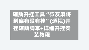 辅助开挂工具“微友麻将到底有没有挂”(透视)开挂辅助脚本+详细开挂安装教程