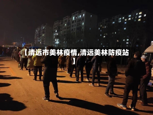 【清远市美林疫情,清远美林防疫站】-第2张图片