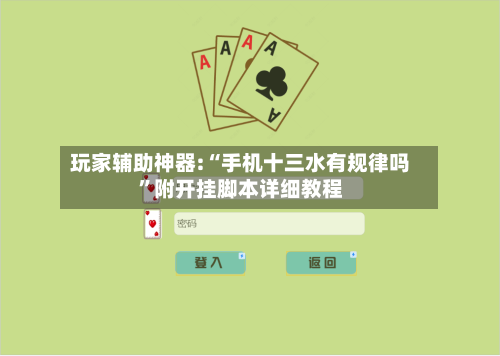 玩家辅助神器:“手机十三水有规律吗”附开挂脚本详细教程