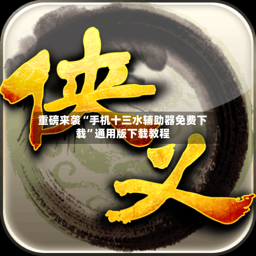 重磅来袭“手机十三水辅助器免费下载”通用版下载教程