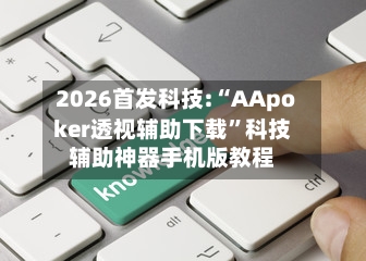 2026首发科技:“AApoker透视辅助下载”科技辅助神器手机版教程-第2张图片