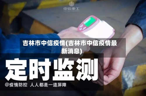 吉林市中信疫情(吉林市中信疫情最新消息)-第2张图片