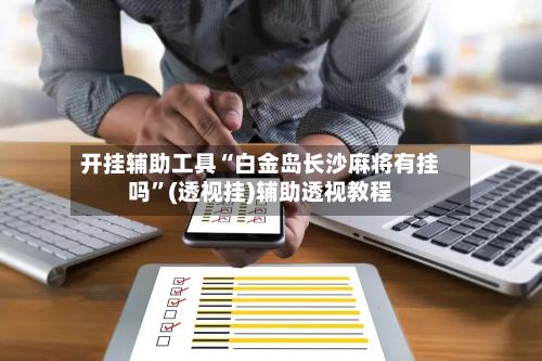 开挂辅助工具“白金岛长沙麻将有挂吗”(透视挂)辅助透视教程