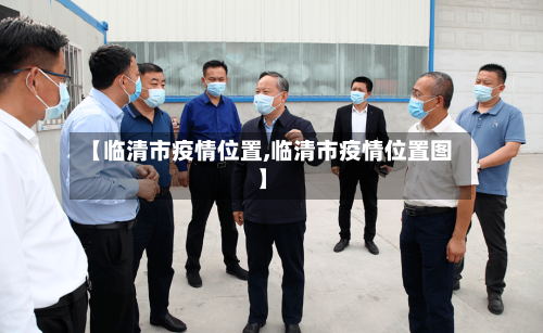 【临清市疫情位置,临清市疫情位置图】-第2张图片