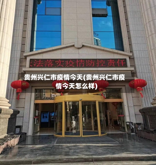 贵州兴仁市疫情今天(贵州兴仁市疫情今天怎么样)