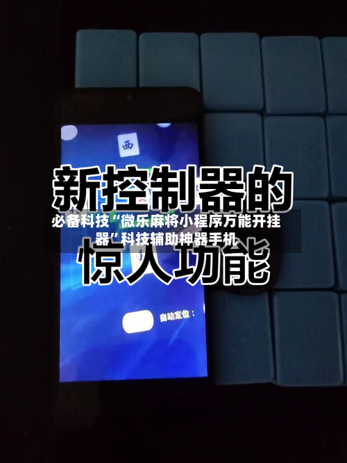 必备科技“微乐麻将小程序万能开挂器”科技辅助神器手机-第2张图片