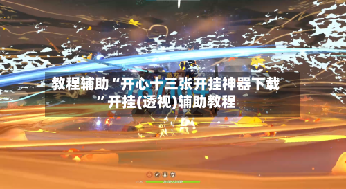 教程辅助“开心十三张开挂神器下载	”开挂(透视)辅助教程-第2张图片