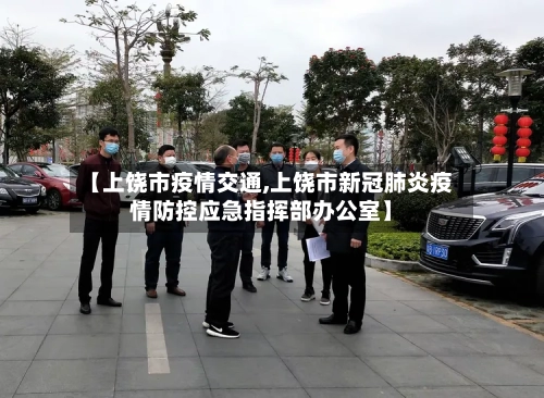 【上饶市疫情交通,上饶市新冠肺炎疫情防控应急指挥部办公室】