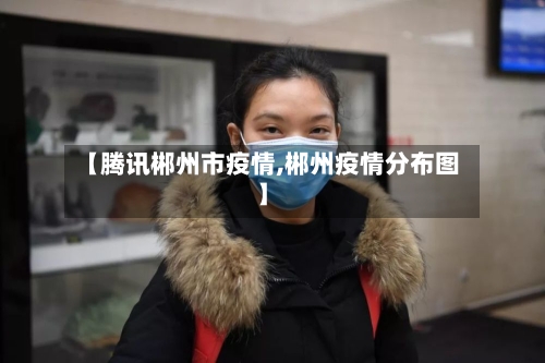 【腾讯郴州市疫情,郴州疫情分布图】-第3张图片