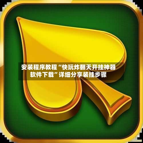 安装程序教程“快玩炸翻天开挂神器软件下载”详细分享装挂步骤