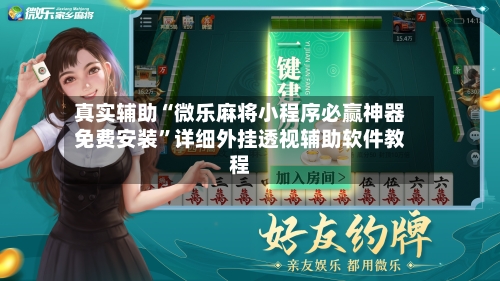 真实辅助“微乐麻将小程序必赢神器免费安装”详细外挂透视辅助软件教程-第3张图片