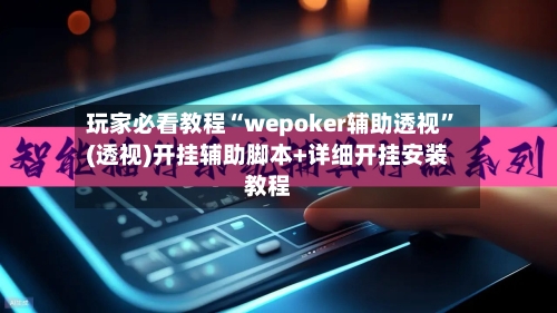 玩家必看教程“wepoker辅助透视”(透视)开挂辅助脚本+详细开挂安装教程