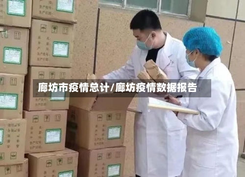 廊坊市疫情总计/廊坊疫情数据报告-第3张图片