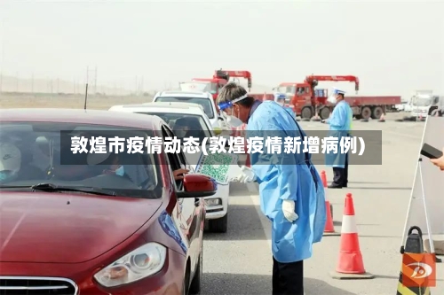 敦煌市疫情动态(敦煌疫情新增病例)