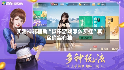 实测神器辅助“微乐游戏怎么买挂”其实确实有挂