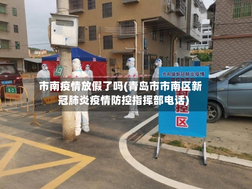 市南疫情放假了吗(青岛市市南区新冠肺炎疫情防控指挥部电话)-第3张图片