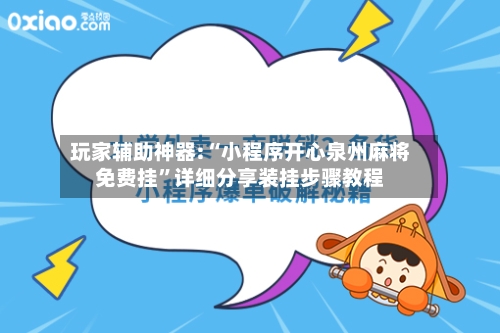 玩家辅助神器:“小程序开心泉州麻将免费挂”详细分享装挂步骤教程-第3张图片