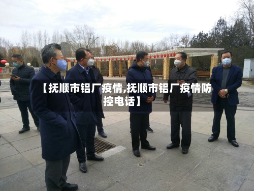 【抚顺市铝厂疫情,抚顺市铝厂疫情防控电话】-第2张图片