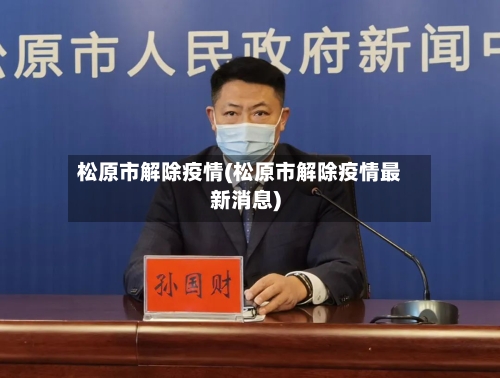 松原市解除疫情(松原市解除疫情最新消息)-第3张图片