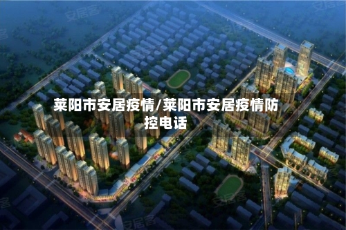 莱阳市安居疫情/莱阳市安居疫情防控电话-第2张图片