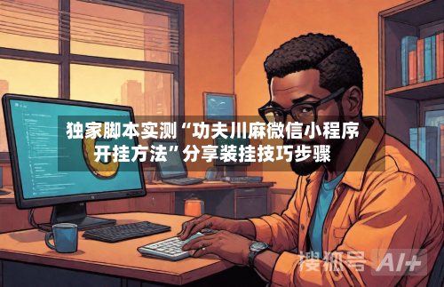 独家脚本实测“功夫川麻微信小程序开挂方法	”分享装挂技巧步骤-第3张图片