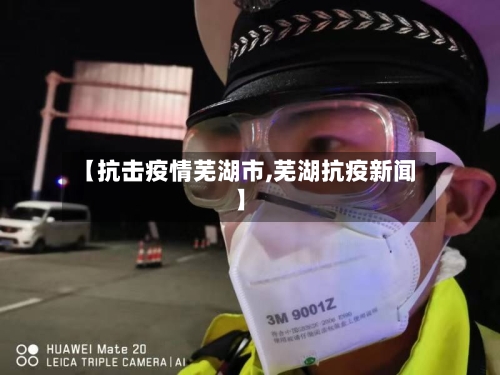 【抗击疫情芜湖市,芜湖抗疫新闻】-第2张图片