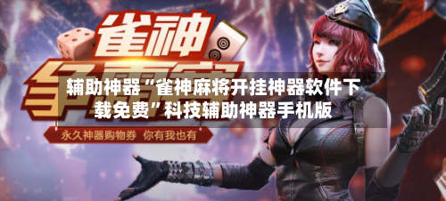 辅助神器“雀神麻将开挂神器软件下载免费”科技辅助神器手机版-第2张图片