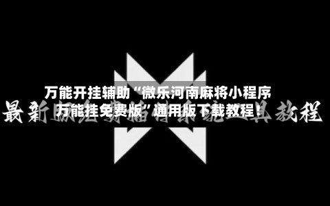 万能开挂辅助“微乐河南麻将小程序万能挂免费版”通用版下载教程！-第3张图片