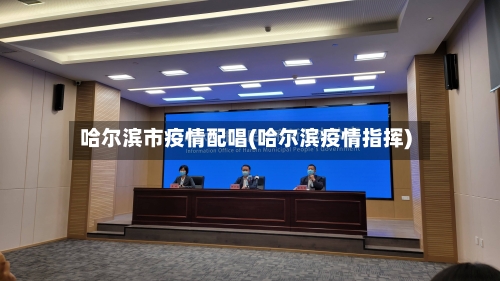 哈尔滨市疫情配唱(哈尔滨疫情指挥)