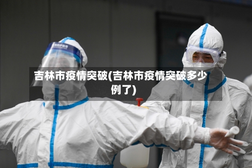 吉林市疫情突破(吉林市疫情突破多少例了)-第2张图片