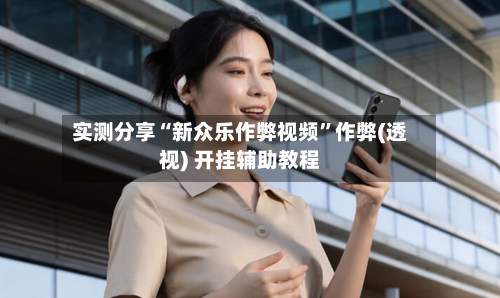 实测分享“新众乐作弊视频”作弊(透视) 开挂辅助教程-第3张图片