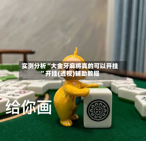 实测分析“大金牙麻将真的可以开挂”开挂(透视)辅助教程-第2张图片