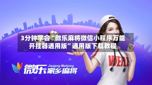 3分钟学会“微乐麻将微信小程序万能开挂器通用版	”通用版下载教程-第2张图片