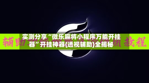 实测分享“微乐麻将小程序万能开挂器”开挂神器{透视辅助}全揭秘-第3张图片