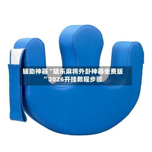 辅助神器“胡乐麻将外卦神器免费版”2026开挂教程步骤